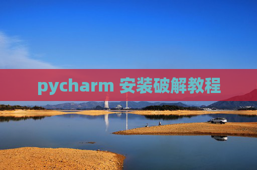 pycharm 安装破解教程 pycharm 安装破解教程